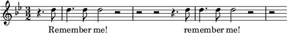 { \time 3/2 \clef treble \key g \minor \relative c'' << \new Voice = "melody" { \partial 2 r4. d8 | d4. d8 d2 r2 | r2 r2 r4. d8 | d4. d8 d2 r2 | r2 } \new Lyrics \lyricsto "melody" { \lyricmode { Re -- mem -- ber me! re -- mem -- ber me! } } >> }