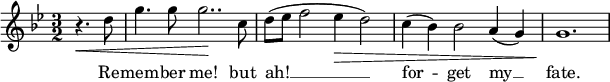 { \time 3/2 \clef treble \key g \minor \relative c'' << \new Voice = "melody" { \partial 2 r4.\< d8 | g4. g8 g2..\! c,8 | d8( es f2 es4\> d2) | c4( bes) bes2 a4( g) | g1.\! } \new Lyrics \lyricsto "melody" { \lyricmode { Re -- mem -- ber me! but ah! __ for -- get my __ fat.} } >> }