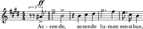 \relative c'' { \clef treble \key e \major \numericTimeSignature \time 4/4 \partial 4*1 \times 2/3 { r8 r8 ais^\ff-> } \breathe \bar "||" e'2-> b-> | r4 b シス ディス |ギス2。フィス4 | \autoBeamOff e8. cis16 b4 } \addlyrics { Ac -- cen -- de, ac -- cen -- de lu -- men sen -- si -- バス, }  