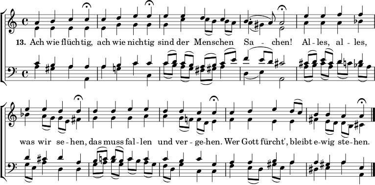  \header { tagline = ##f } \layout { indent = 0 \set Score.tempoHideNote = ##t \context { \Score \remove "Bar_number_engraver" } } global = { \key a \minor \time 4/4 } tn = \tempo 4=78 tf = \tempo 4=39 soprano = \relative c'' { \global \tn a4 bc \tf c\fermata | \tn cde \tf e\fermata | \tn eedc | b4. (a8) a2\fermata | e'4 eff | eed \tf d\fermata | \tn ddee | ddc \tf c\fermata | \tn cde d8 (c) | b4 \tempo 4=60 b \tempo 4=48 a \tf a\fermata \bar "|." } アルト = \relative c' { \global e4 eee |卵 | gc c8 ([b]) b (a) | a4 (gis) e2 | a4 aa bes |は a8 (g) g (e) fis4 |ぐが | a g8 (f!) f (d) e4 |フィー | fis e8 (d) d (b) cis4 \bar "|"。 } テナー = \relative c' { \global c4 baa | ABC | c8 ([d]) c (b) a ([b]) c (e) | f4 (e8 d) cis2 | cis8 ([d]) e (cis) d4 d |シスダ | b8 ([c!]) d (b) c4 c | CBCG |アバ | a gis ae \bar "|"。 } バス = \relative c' { \global a4 gis aa, |ああ！ cc、 | c'8 ([b]) a (g) fis (gis) a4 | d,4 (e) a,2 | a'8 ([b]) cis (a) d ([c!]) bes (a) | g (e) a4 d、d | g8 ([a]) b (g) c ([b]) a (g) | f (d) g4 c、c | f4 e8 (d) gis (e) a4 | dis、eaa、\bar "|." } 詩 = \lyricmode { \set スタンザ = "13." Ach wie flüch -- tig、ach wie nich -- tig sind der Men -- schen Sa -- chen! Al -- les、al -- les、was wir se -- hen、das muss fal -- len und ver -- ge -- hen。 Wer Gott fürcht'、bleibt e -- wig ste -- hen。 } \score { \new ChoirStaff << \new Staff \with { midiInstrument = "flute" } %"choir aahs" } << \new Voice = "soprano" { \voiceOne \soprano } \new Voice = "alto" { \voiceTwo \alto } >> \new Lyrics \with { \override VerticalAxisGroup #'staff-affinity = #CENTER } \lyricsto "soprano" \verse \new Staff \with { midiInstrument = "voice oohs" } << \clef bass \new Voice = "tenor" { \voiceOne \tenor } \new Voice = "bass" { \voiceTwo \bass } >> >> \layout { } \midi { } } 