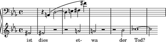 { \new PianoStaff << \new Staff \relative c { \音部記号 低音 \key ees \major \time 4/4 \partial 2*1 s2 | r4 a( d2~ | d4 e fis fis') | s1 | s1 | s1 | s1 } \new Staff \relative c' { \clef treble \key ees \major \time 4/4 fis2 |フィスアール |ら | ar |です |セス1~ | ces2 } \addlyrics { 死ぬのはトッドですか? } >> }