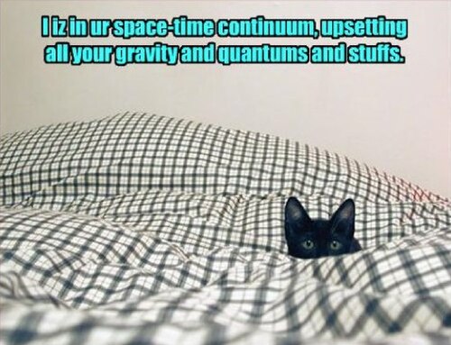「私はあなたの時空連続体の中にいて、あなたの重力や量子やその他すべてを混乱させています。」